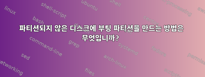 파티션되지 않은 디스크에 부팅 파티션을 만드는 방법은 무엇입니까?