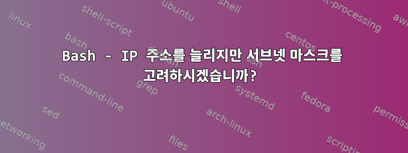 Bash - IP 주소를 늘리지만 서브넷 마스크를 고려하시겠습니까?