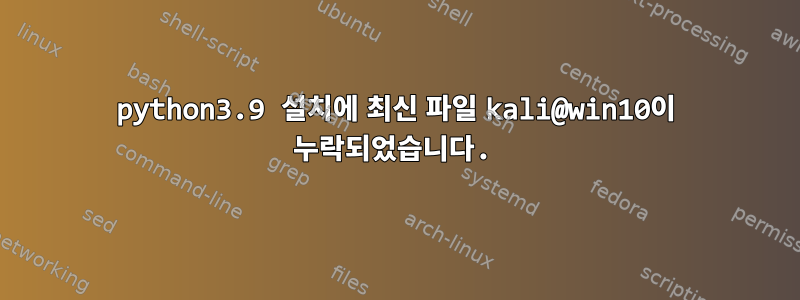 python3.9 설치에 최신 파일 kali@win10이 누락되었습니다.