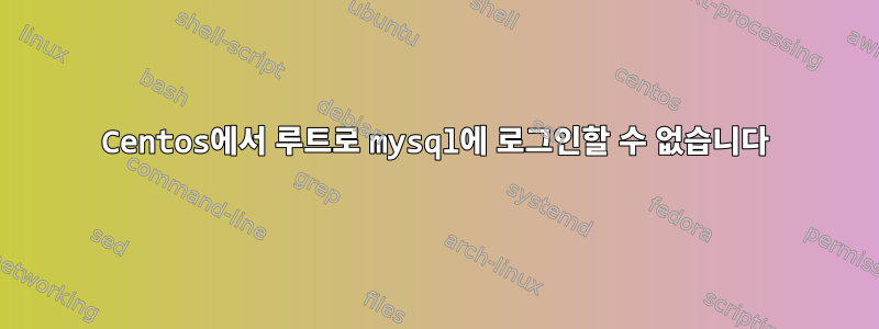 Centos에서 루트로 mysql에 로그인할 수 없습니다