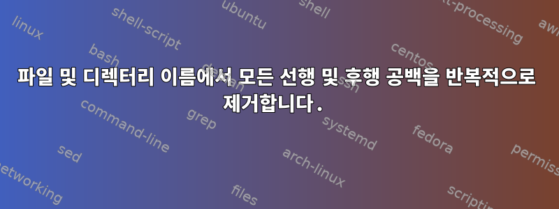 파일 및 디렉터리 이름에서 모든 선행 및 후행 공백을 반복적으로 제거합니다.