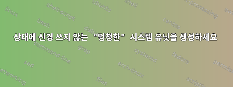 상태에 신경 쓰지 않는 "멍청한" 시스템 유닛을 생성하세요