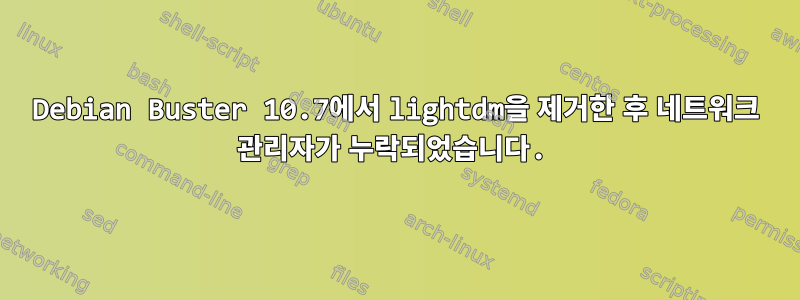 Debian Buster 10.7에서 lightdm을 제거한 후 네트워크 관리자가 누락되었습니다.