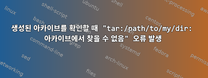 생성된 아카이브를 확인할 때 "tar:/path/to/my/dir: 아카이브에서 찾을 수 없음" 오류 발생