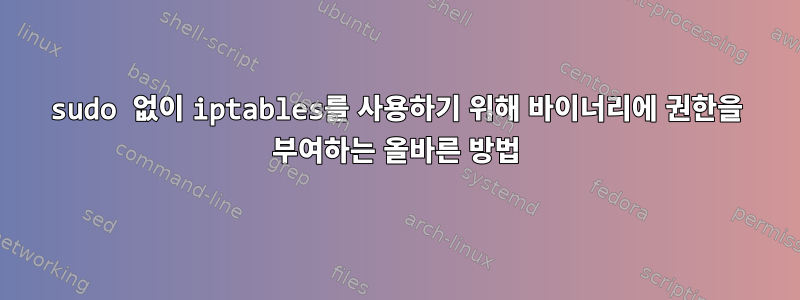 sudo 없이 iptables를 사용하기 위해 바이너리에 권한을 부여하는 올바른 방법