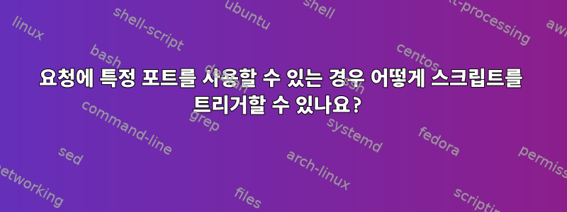 요청에 특정 포트를 사용할 수 있는 경우 어떻게 스크립트를 트리거할 수 있나요?