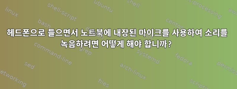 헤드폰으로 들으면서 노트북에 내장된 마이크를 사용하여 소리를 녹음하려면 어떻게 해야 합니까?