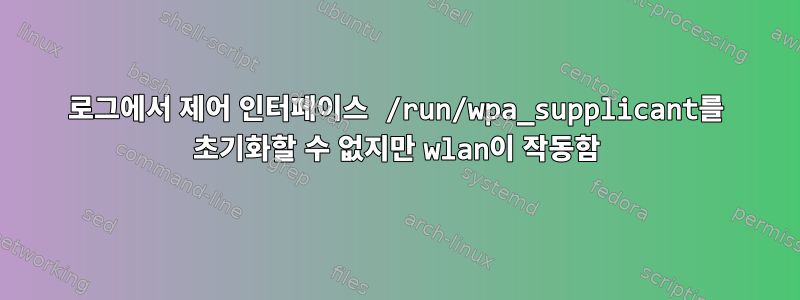 로그에서 제어 인터페이스 /run/wpa_supplicant를 초기화할 수 없지만 wlan이 작동함