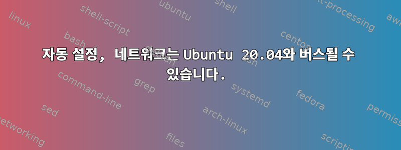 자동 설정, 네트워크는 Ubuntu 20.04와 버스될 수 있습니다.