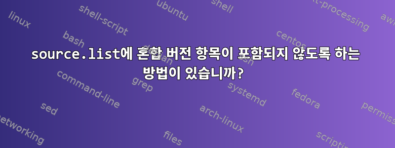 source.list에 혼합 버전 항목이 포함되지 않도록 하는 방법이 있습니까?