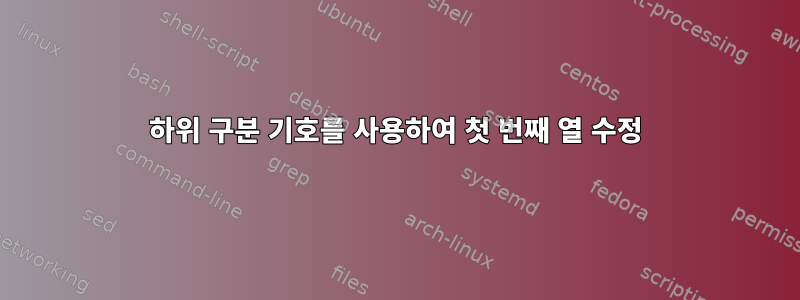 하위 구분 기호를 사용하여 첫 번째 열 수정