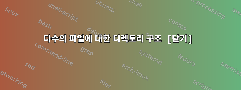 다수의 파일에 대한 디렉토리 구조 [닫기]