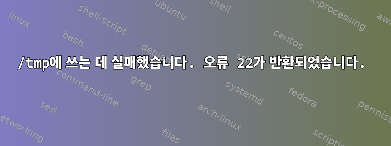 /tmp에 쓰는 데 실패했습니다. 오류 22가 반환되었습니다.