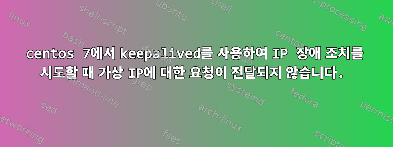 centos 7에서 keepalived를 사용하여 IP 장애 조치를 시도할 때 가상 IP에 대한 요청이 전달되지 않습니다.