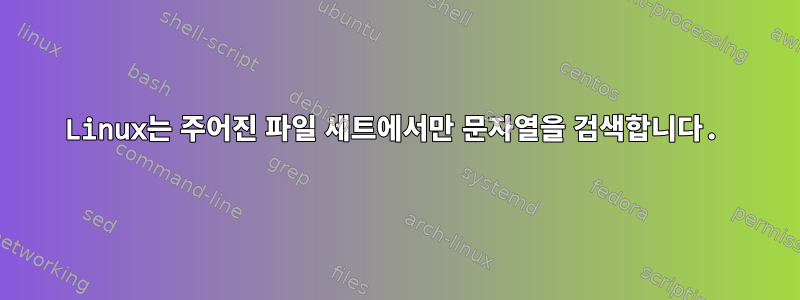 Linux는 주어진 파일 세트에서만 문자열을 검색합니다.