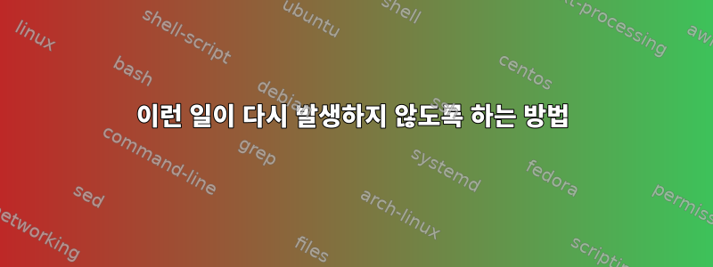 이런 일이 다시 발생하지 않도록 하는 방법