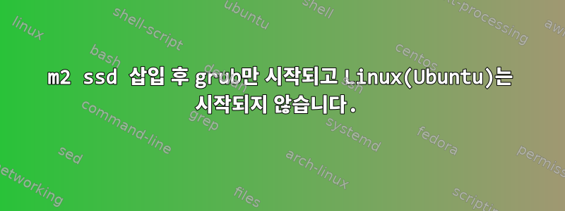 m2 ssd 삽입 후 grub만 시작되고 Linux(Ubuntu)는 시작되지 않습니다.