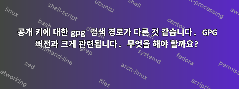 공개 키에 대한 gpg 검색 경로가 다른 것 같습니다. GPG 버전과 크게 관련됩니다. 무엇을 해야 할까요?