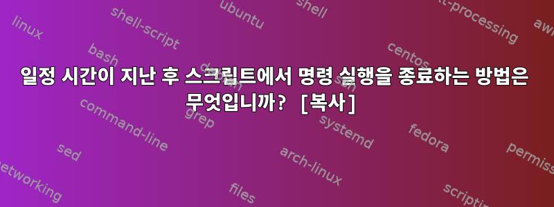 일정 시간이 지난 후 스크립트에서 명령 실행을 종료하는 방법은 무엇입니까? [복사]