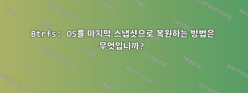 Btrfs: OS를 마지막 스냅샷으로 복원하는 방법은 무엇입니까?