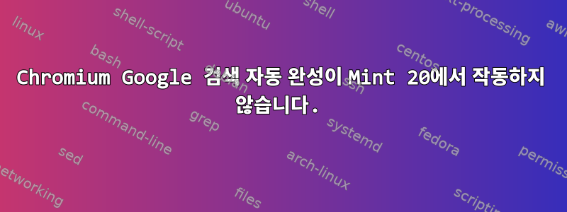 Chromium Google 검색 자동 완성이 Mint 20에서 작동하지 않습니다.