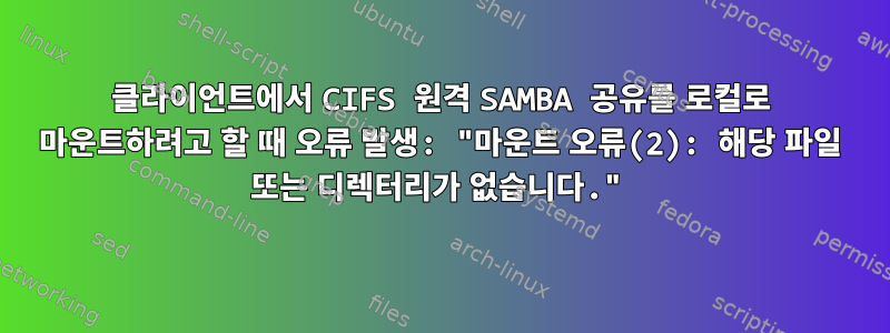 클라이언트에서 CIFS 원격 SAMBA 공유를 로컬로 마운트하려고 할 때 오류 발생: "마운트 오류(2): 해당 파일 또는 디렉터리가 없습니다."