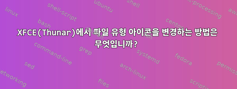 XFCE(Thunar)에서 파일 유형 아이콘을 변경하는 방법은 무엇입니까?