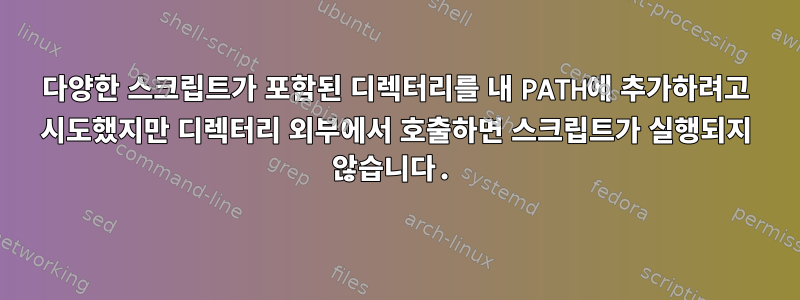 다양한 스크립트가 포함된 디렉터리를 내 PATH에 추가하려고 시도했지만 디렉터리 외부에서 호출하면 스크립트가 실행되지 않습니다.