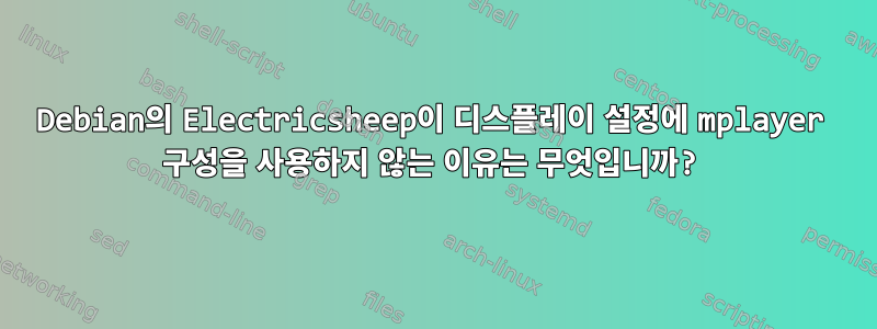 Debian의 Electricsheep이 디스플레이 설정에 mplayer 구성을 사용하지 않는 이유는 무엇입니까?