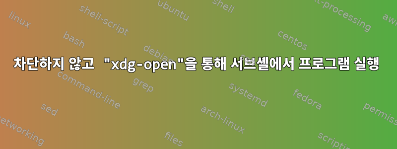 차단하지 않고 "xdg-open"을 통해 서브셸에서 프로그램 실행