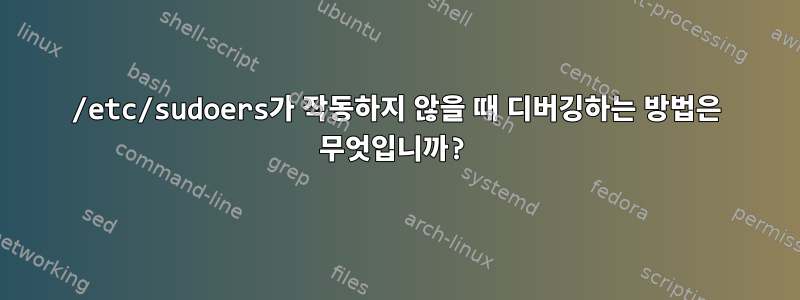 /etc/sudoers가 작동하지 않을 때 디버깅하는 방법은 무엇입니까?