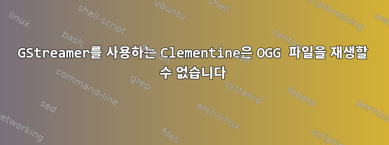 GStreamer를 사용하는 Clementine은 OGG 파일을 재생할 수 없습니다