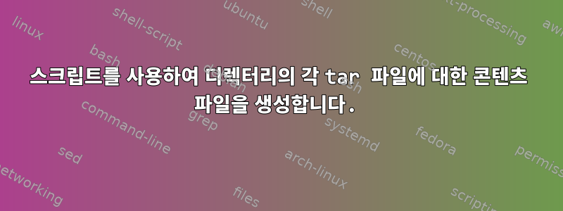 스크립트를 사용하여 디렉터리의 각 tar 파일에 대한 콘텐츠 파일을 생성합니다.