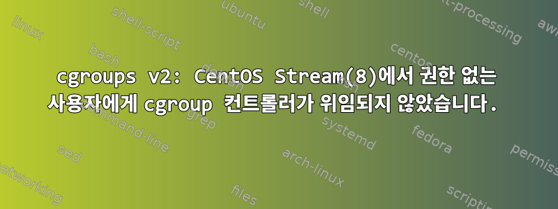 cgroups v2: CentOS Stream(8)에서 권한 없는 사용자에게 cgroup 컨트롤러가 위임되지 않았습니다.