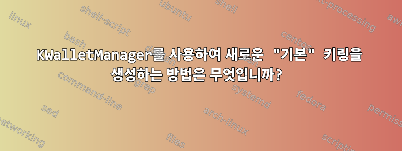 KWalletManager를 사용하여 새로운 "기본" 키링을 생성하는 방법은 무엇입니까?