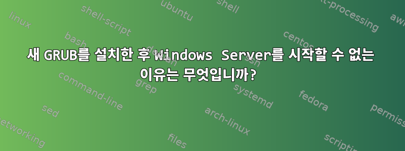 새 GRUB를 설치한 후 Windows Server를 시작할 수 없는 이유는 무엇입니까?