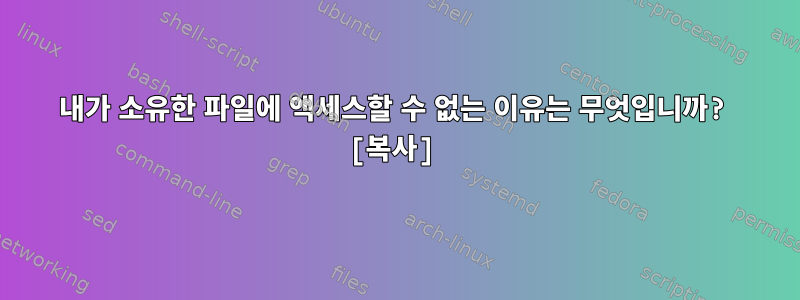 내가 소유한 파일에 액세스할 수 없는 이유는 무엇입니까? [복사]