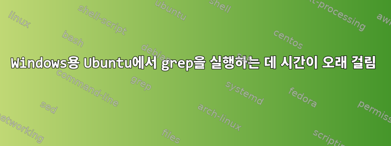 Windows용 Ubuntu에서 grep을 실행하는 데 시간이 오래 걸림