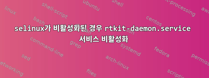 selinux가 비활성화된 경우 rtkit-daemon.service 서비스 비활성화