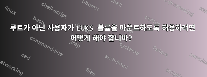 루트가 아닌 사용자가 LUKS 볼륨을 마운트하도록 허용하려면 어떻게 해야 합니까?