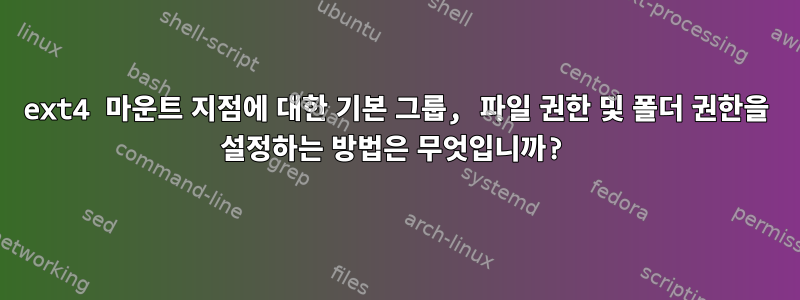 ext4 마운트 지점에 대한 기본 그룹, 파일 권한 및 폴더 권한을 설정하는 방법은 무엇입니까?