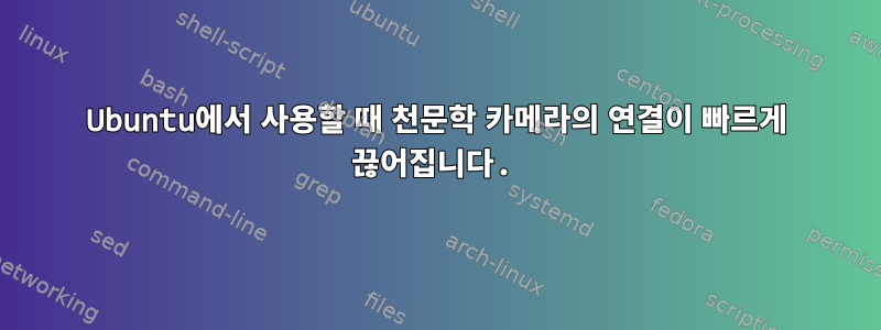 Ubuntu에서 사용할 때 천문학 카메라의 연결이 빠르게 끊어집니다.