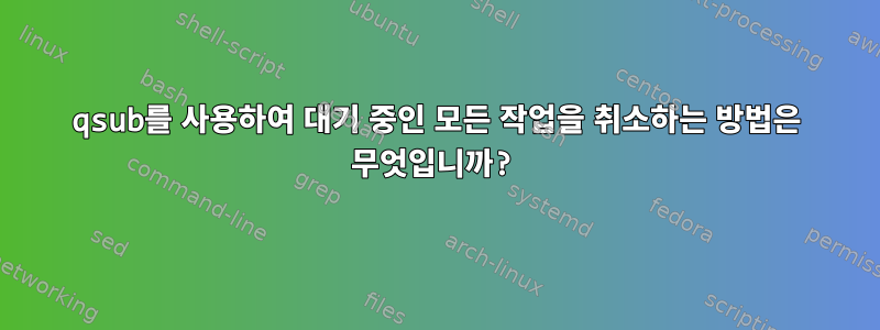 qsub를 사용하여 대기 중인 모든 작업을 취소하는 방법은 무엇입니까?