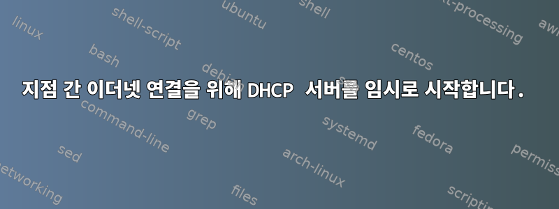 지점 간 이더넷 연결을 위해 DHCP 서버를 임시로 시작합니다.