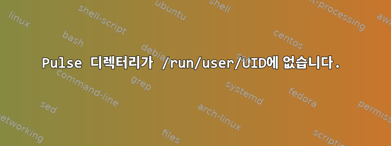 Pulse 디렉터리가 /run/user/UID에 없습니다.