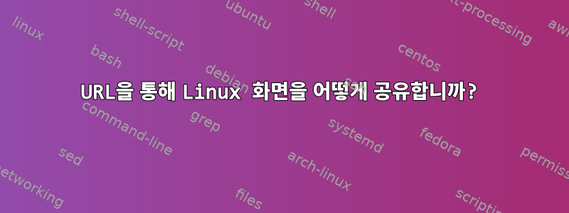 URL을 통해 Linux 화면을 어떻게 공유합니까?