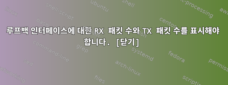 루프백 인터페이스에 대한 RX 패킷 수와 TX 패킷 수를 표시해야 합니다. [닫기]