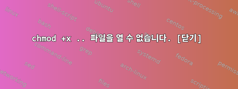 chmod +x .. 파일을 열 수 없습니다. [닫기]