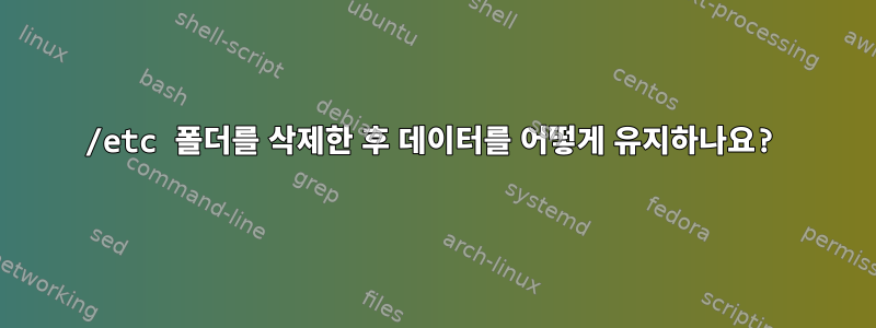 /etc 폴더를 삭제한 후 데이터를 어떻게 유지하나요?