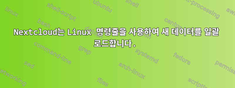 Nextcloud는 Linux 명령줄을 사용하여 새 데이터를 일괄 로드합니다.